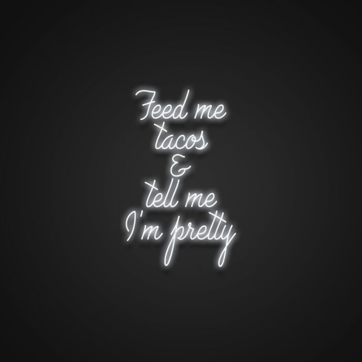 Feed Me Tacos And Tell Me Im Pretty V2 Neon Sign