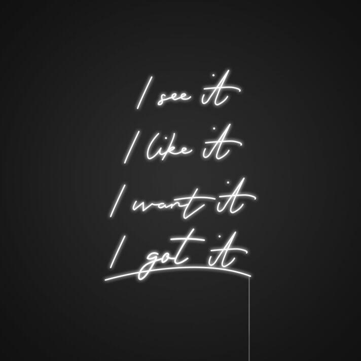 I See It I Like It I Want I Got It Neon Sign