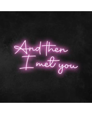 &#39;And Then I Met You&#39; Neon Sign