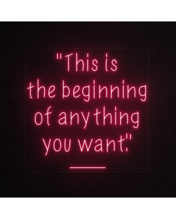 This is the beginning of everything you want Neon Sign