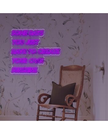 Some Days You Just Have To Create Your Own Sunshine LED Neon Sign