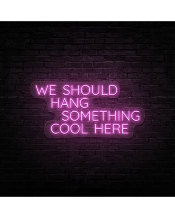 We Should Hang Something Cool Neon Sign