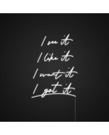 I See It I Like It I Want I Got It Neon Sign