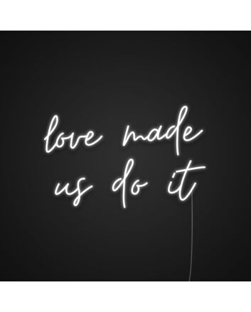 Love Made Us Do It Neon Sign