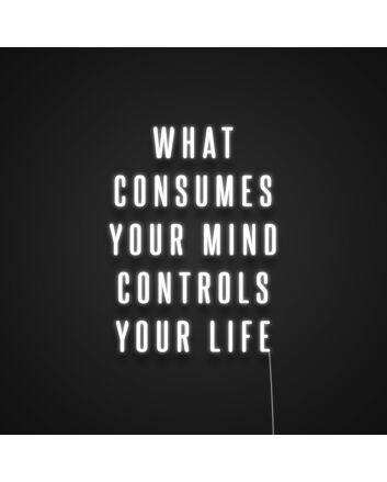 What Consumes Your Mind Controls Your Life Neon Sign