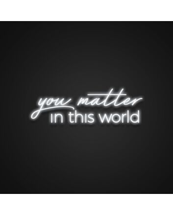 You Matter In This World Neon Sign