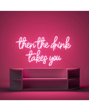 Then The Drink Takes You Neon Sign