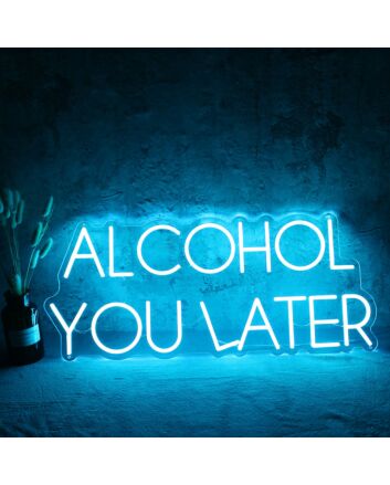 ALCOHOL YOU LATER Neon Sign