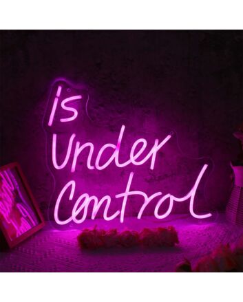 Is Under Control Neon Sign
