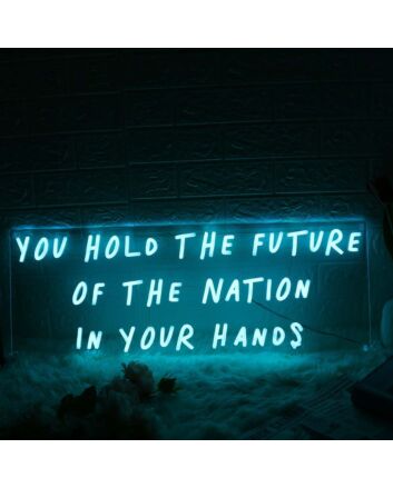 You Hold The Future Of The Nation In Your Hands Neon Sign