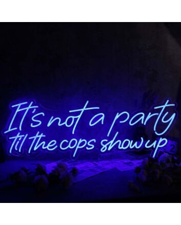 It Is Not A Party Til The Cops Show Up Neon Sign