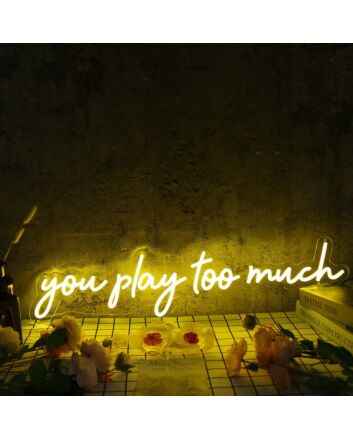 You Play Too Much Yellow Neon Sign