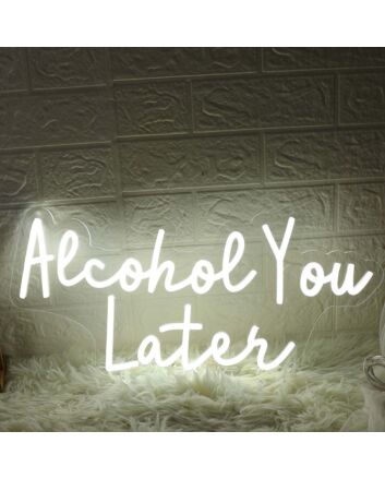 Alcohol You Later White Neon Sign