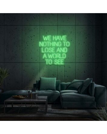 We Have Nothing To Lose And A World To See Neon Sign