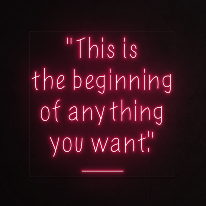 This is the beginning of everything you want Neon Sign
