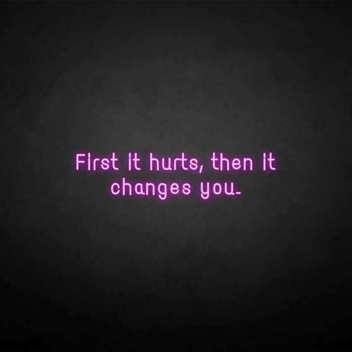 'First it hurts, then it changes you' neon sign